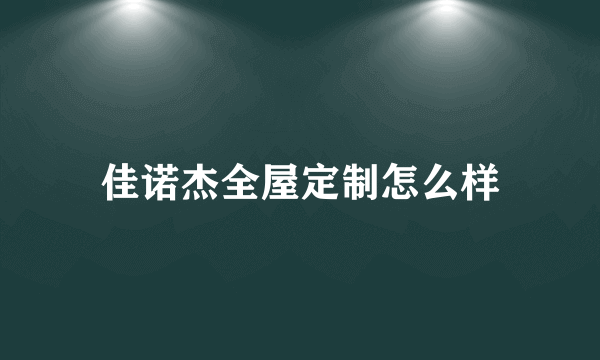 佳诺杰全屋定制怎么样