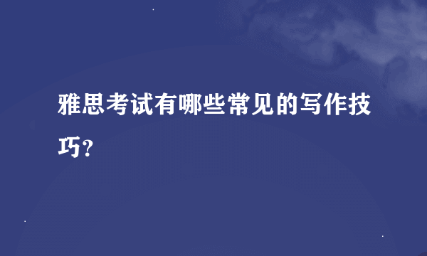 雅思考试有哪些常见的写作技巧？