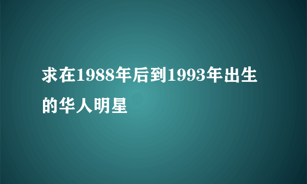 求在1988年后到1993年出生的华人明星