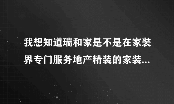 我想知道瑞和家是不是在家装界专门服务地产精装的家装提供商？