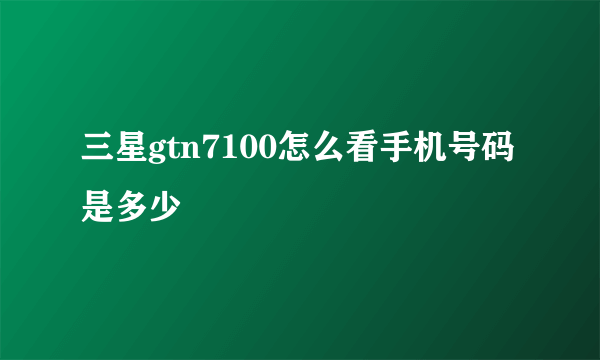 三星gtn7100怎么看手机号码是多少