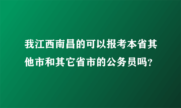 我江西南昌的可以报考本省其他市和其它省市的公务员吗？