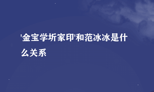 '金宝学圻家印'和范冰冰是什么关系