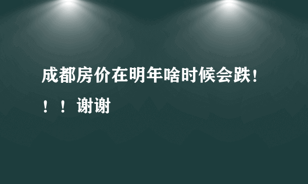 成都房价在明年啥时候会跌！！！谢谢