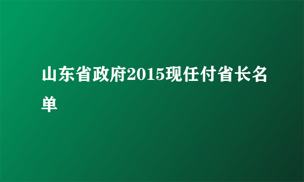 山东省政府2015现任付省长名单