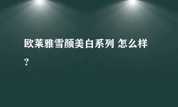 欧莱雅雪颜美白系列 怎么样？