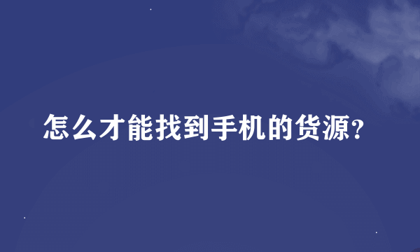 怎么才能找到手机的货源？