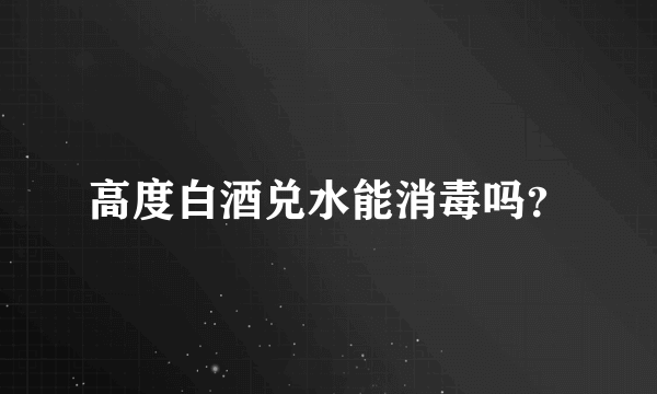 高度白酒兑水能消毒吗？