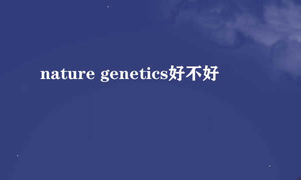 nature genetics好不好