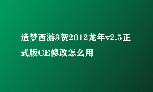 造梦西游3贺2012龙年v2.5正式版CE修改怎么用