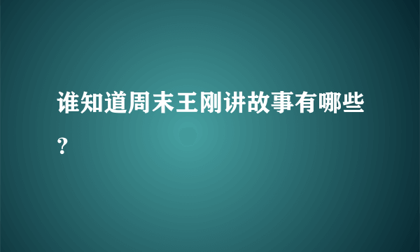 谁知道周末王刚讲故事有哪些？