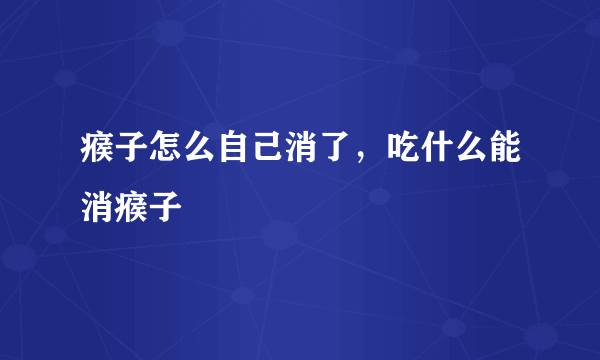 瘊子怎么自己消了，吃什么能消瘊子