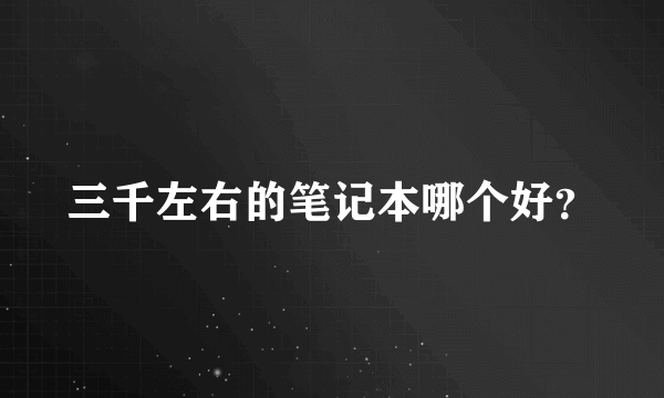 三千左右的笔记本哪个好？