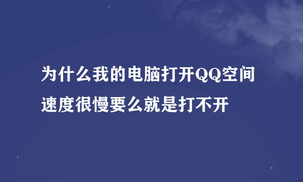 为什么我的电脑打开QQ空间速度很慢要么就是打不开