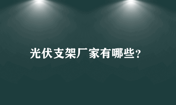 光伏支架厂家有哪些？