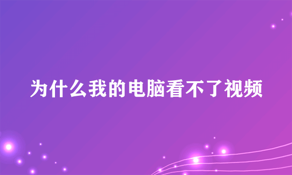 为什么我的电脑看不了视频