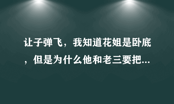 让子弹飞，我知道花姐是卧底，但是为什么他和老三要把假的黄四郎给带回来了，造成了最终的悲剧？