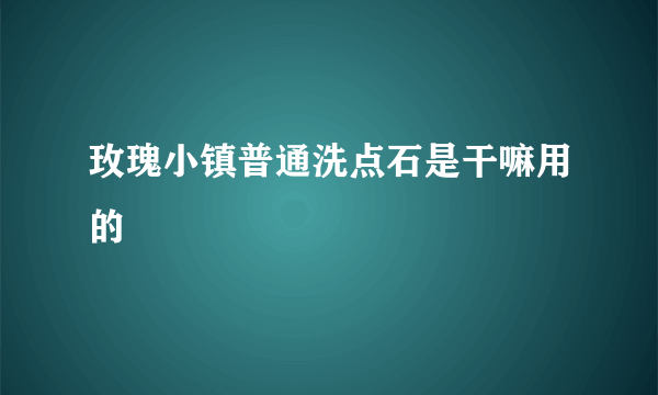 玫瑰小镇普通洗点石是干嘛用的