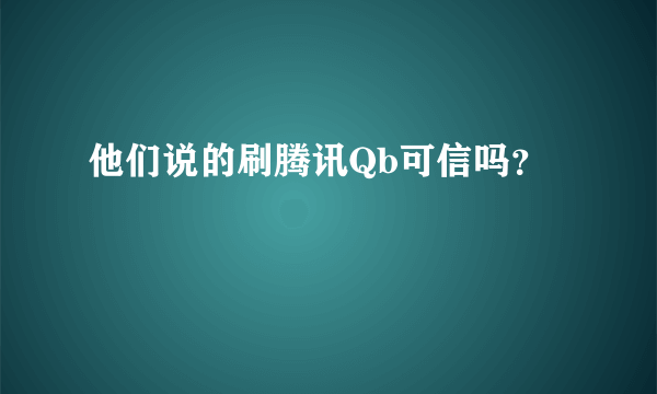 他们说的刷腾讯Qb可信吗？