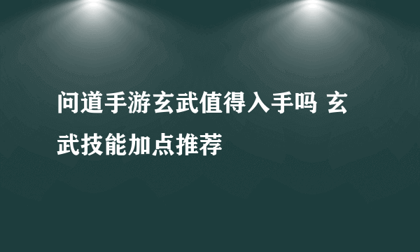 问道手游玄武值得入手吗 玄武技能加点推荐