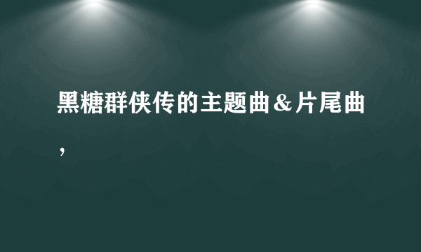 黑糖群侠传的主题曲＆片尾曲，