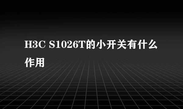 H3C S1026T的小开关有什么作用