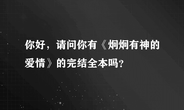 你好，请问你有《炯炯有神的爱情》的完结全本吗？