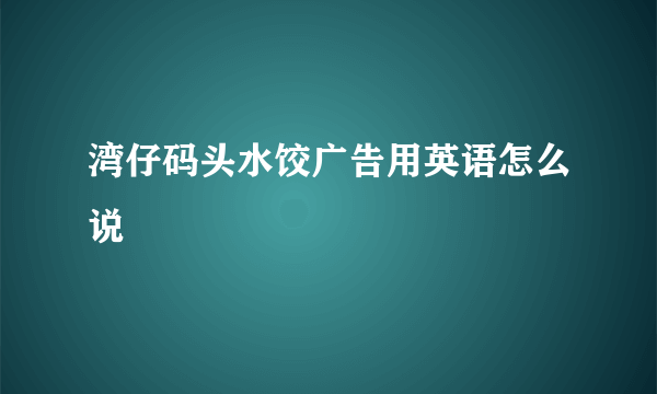 湾仔码头水饺广告用英语怎么说