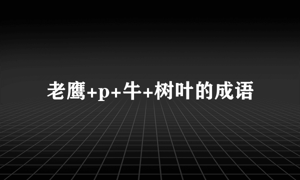 老鹰+p+牛+树叶的成语