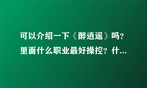 可以介绍一下《醉逍遥》吗？里面什么职业最好操控？什么职业最厉害？推荐什么职业？最好都说一下！谢谢！