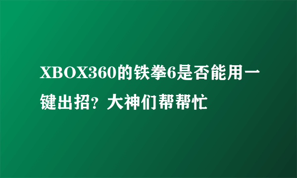 XBOX360的铁拳6是否能用一键出招？大神们帮帮忙