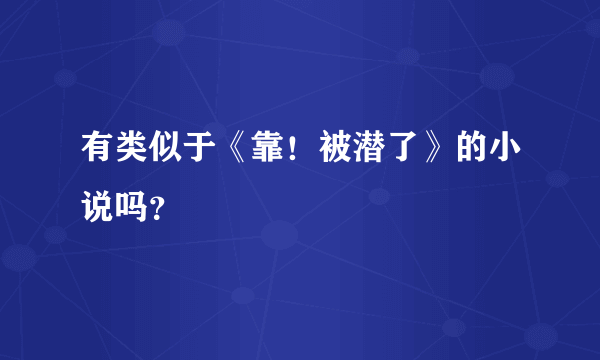 有类似于《靠！被潜了》的小说吗？