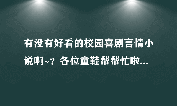 有没有好看的校园喜剧言情小说啊~？各位童鞋帮帮忙啦，急求！