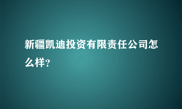 新疆凯迪投资有限责任公司怎么样？