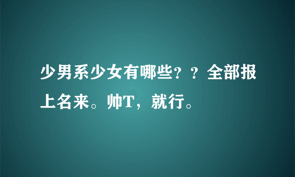 少男系少女有哪些？？全部报上名来。帅T，就行。