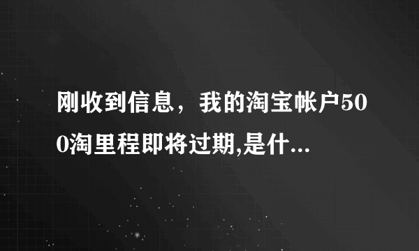 刚收到信息，我的淘宝帐户500淘里程即将过期,是什么意思？