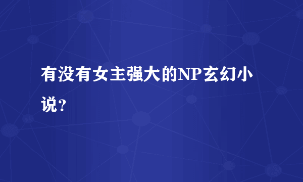 有没有女主强大的NP玄幻小说？