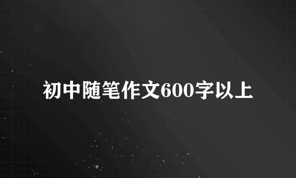 初中随笔作文600字以上