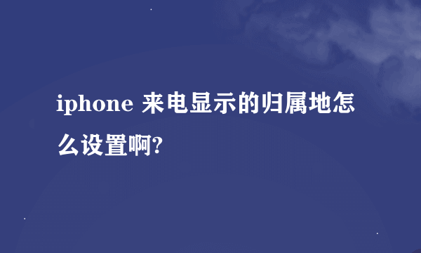 iphone 来电显示的归属地怎么设置啊?