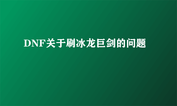 DNF关于刷冰龙巨剑的问题