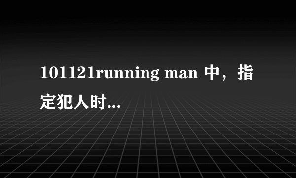 101121running man 中，指定犯人时的背景音乐是什么？？