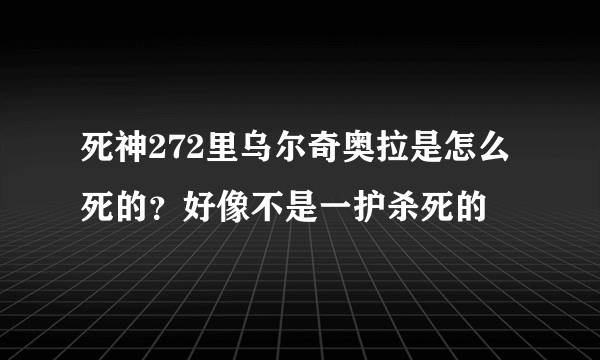 死神272里乌尔奇奥拉是怎么死的？好像不是一护杀死的