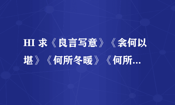 HI 求《良言写意》《衾何以堪》《何所冬暖》《何所夏凉》《花开淡墨痕》的TXT文