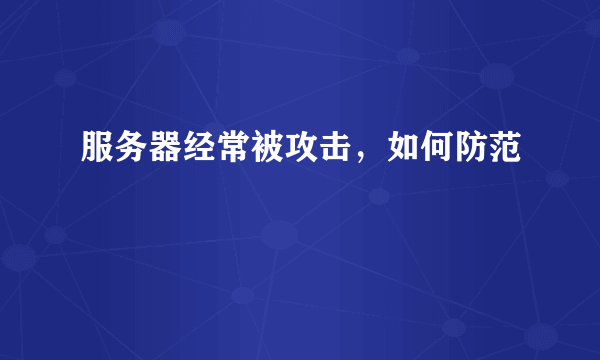 服务器经常被攻击，如何防范