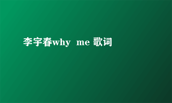 李宇春why  me 歌词