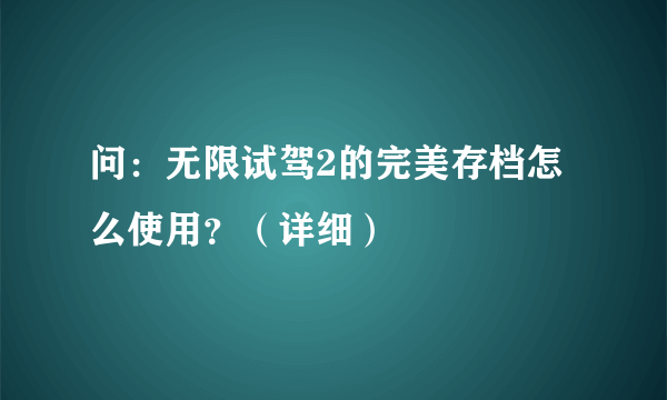 问：无限试驾2的完美存档怎么使用？（详细）