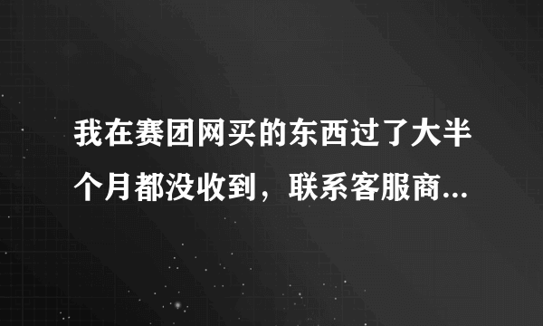 我在赛团网买的东西过了大半个月都没收到，联系客服商家都不搭理，怎么投诉？怎么退款？