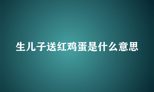 生儿子送红鸡蛋是什么意思