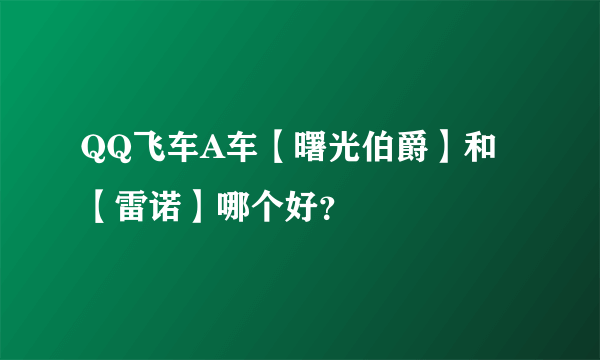 QQ飞车A车【曙光伯爵】和【雷诺】哪个好？