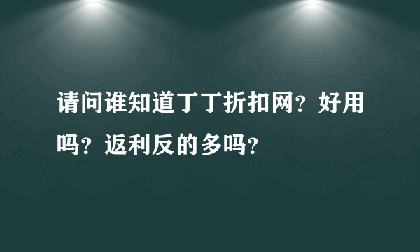 请问谁知道丁丁折扣网？好用吗？返利反的多吗？